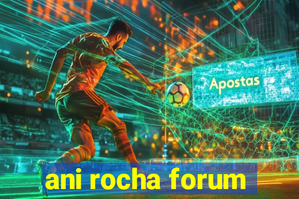 ani rocha forum