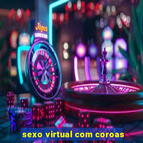 sexo virtual com coroas