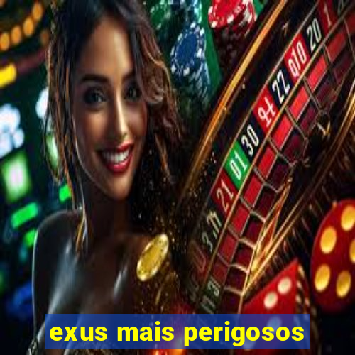 exus mais perigosos