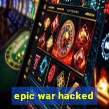 epic war hacked