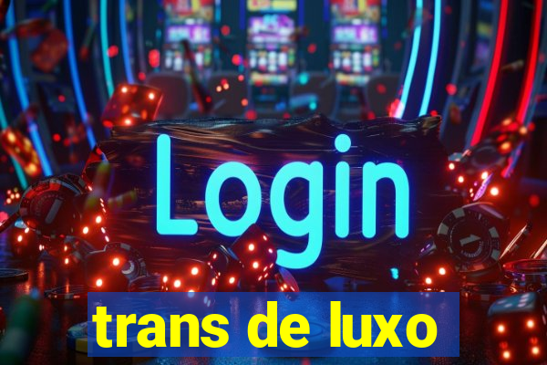 trans de luxo