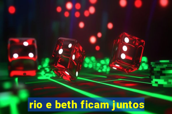 rio e beth ficam juntos