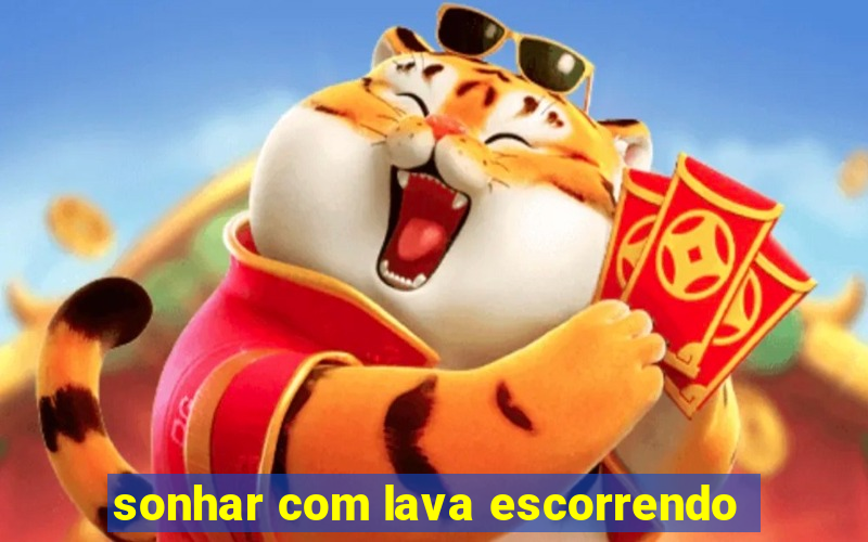 sonhar com lava escorrendo