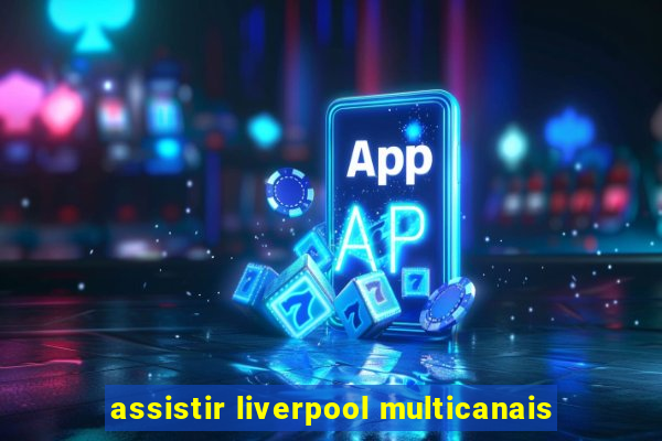 assistir liverpool multicanais