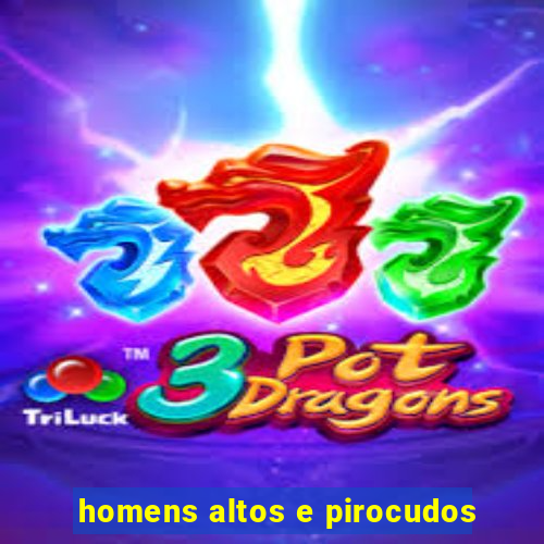 homens altos e pirocudos