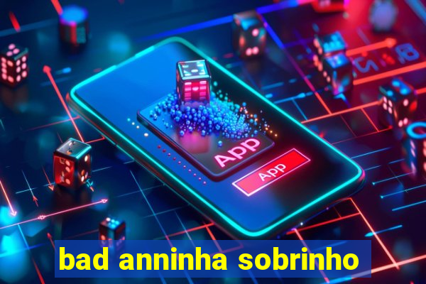 bad anninha sobrinho