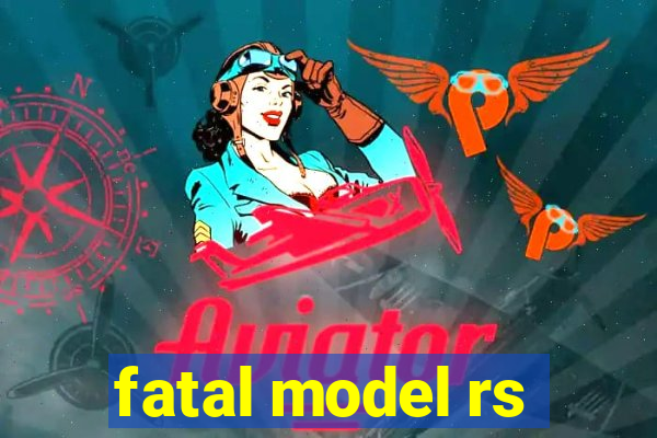 fatal model rs