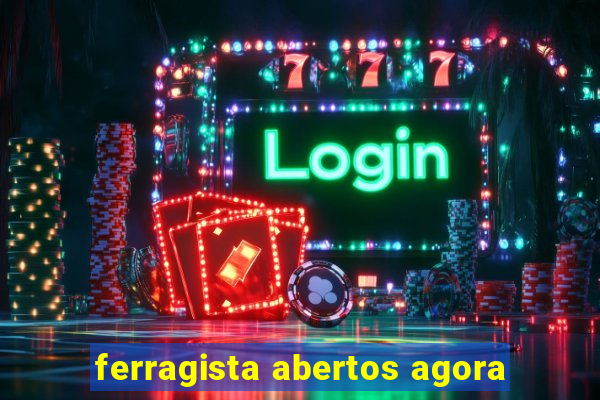 ferragista abertos agora