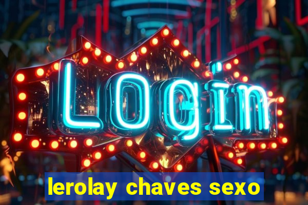 lerolay chaves sexo