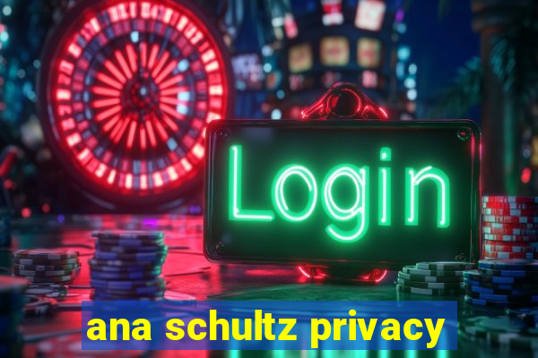 ana schultz privacy