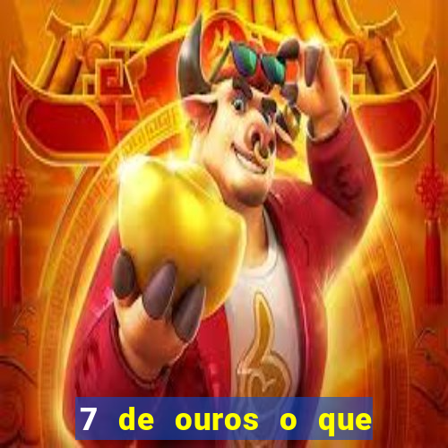 7 de ouros o que ele sente por mim