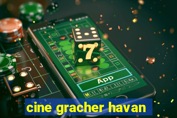 cine gracher havan