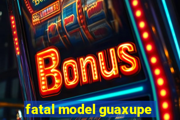 fatal model guaxupe